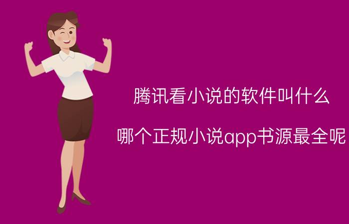 腾讯看小说的软件叫什么 哪个正规小说app书源最全呢？